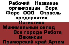 Рабочий › Название организации ­ Ворк Форс, ООО › Отрасль предприятия ­ Логистика › Минимальный оклад ­ 26 000 - Все города Работа » Вакансии   . Приморский край,Артем г.